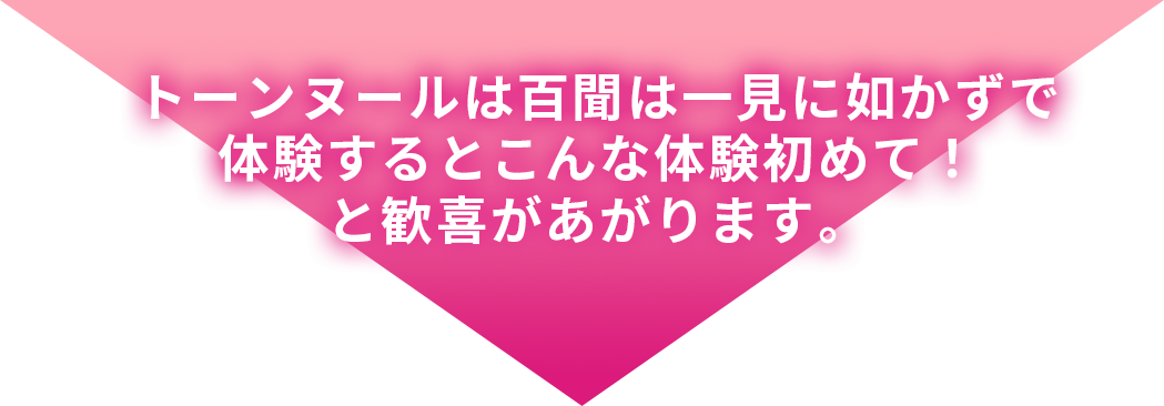 トーンヌールは百聞は一見に如かずで 体験するとこんな体験初めて！と歓喜があがります。